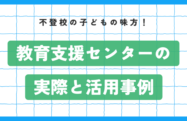 不登校のこどもの味方！自治体ごとの教育支援センターの実際と活用事例