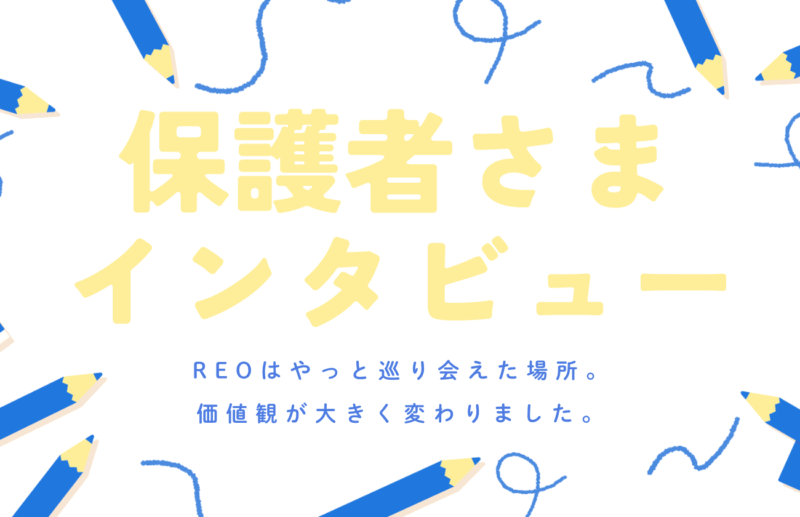 【保護者さまインタビュー】REOはやっと巡り会えた場所、自分自身の価値観が大きく変わりました