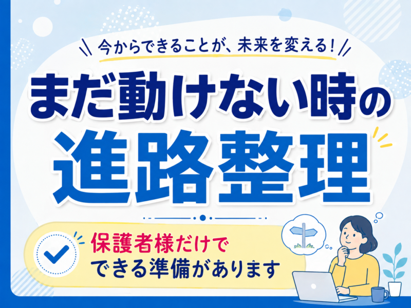 子どもがまだ動けない時の高校進学｜保護者様だけでできる進路整理